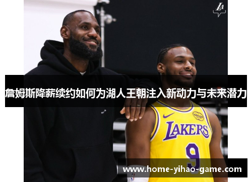 詹姆斯降薪续约如何为湖人王朝注入新动力与未来潜力