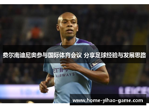 费尔南迪尼奥参与国际体育会议 分享足球经验与发展思路 费尔南迪尼奥参与国际体育会议 分享足球经验与发展思路