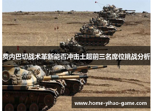 费内巴切战术革新能否冲击土超前三名席位挑战分析 费内巴切战术革新能否冲击土超前三名席位挑战分析