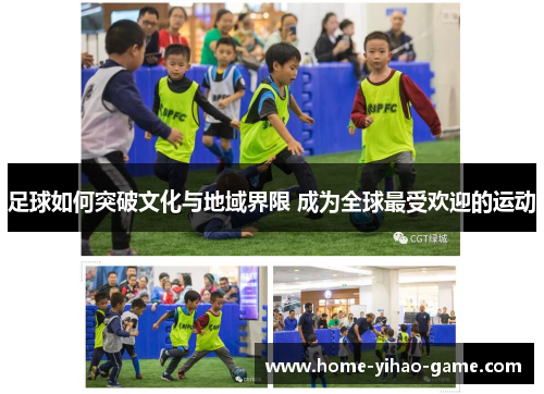 足球如何突破文化与地域界限 成为全球最受欢迎的运动 足球如何突破文化与地域界限 成为全球最受欢迎的运动