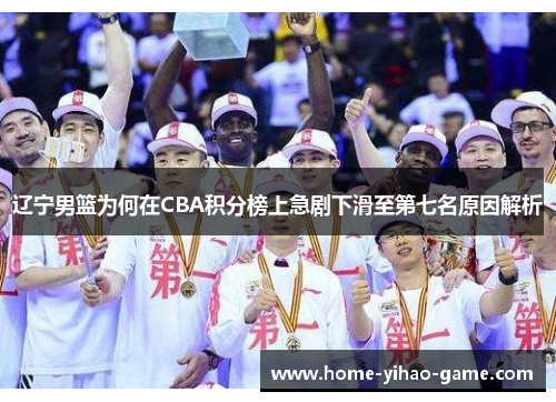 辽宁男篮为何在CBA积分榜上急剧下滑至第七名原因解析 辽宁男篮为何在CBA积分榜上急剧下滑至第七名原因解析