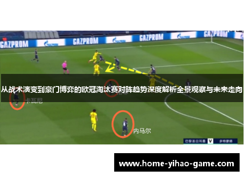 从战术演变到豪门博弈的欧冠淘汰赛对阵趋势深度解析全景观察与未来走向