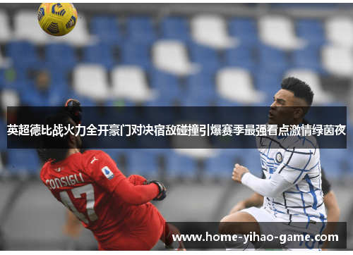 英超德比战火力全开豪门对决宿敌碰撞引爆赛季最强看点激情绿茵夜