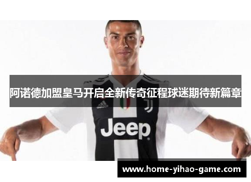 阿诺德加盟皇马开启全新传奇征程球迷期待新篇章