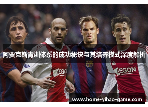阿贾克斯青训体系的成功秘诀与其培养模式深度解析