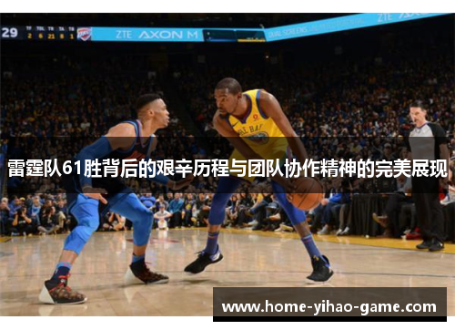 雷霆队61胜背后的艰辛历程与团队协作精神的完美展现